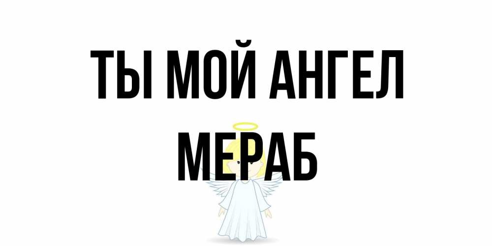 Открытка на каждый день с именем, Мераб Ты мой ангел ангел Прикольная открытка с пожеланием онлайн скачать бесплатно 