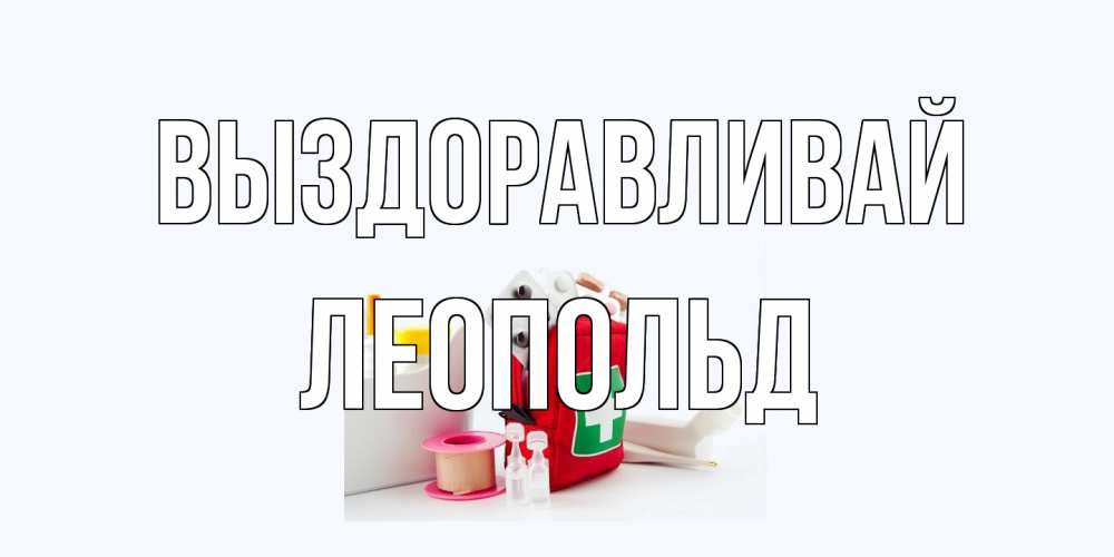 Открытка на каждый день с именем, Леопольд Выздоравливай аптечка Прикольная открытка с пожеланием онлайн скачать бесплатно 