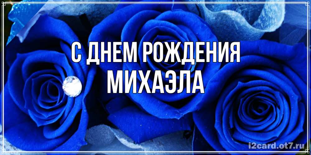 Открытка на каждый день с именем, Михаэла С днем рождения синие розы в росе Прикольная открытка с пожеланием онлайн скачать бесплатно 