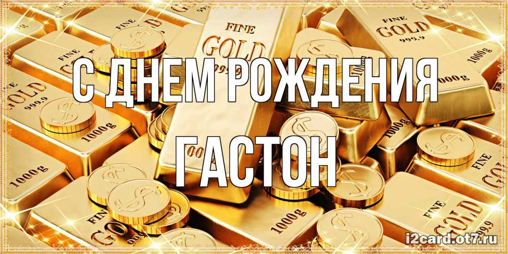 Открытка на каждый день с именем, Гастон С днем рождения золотые слитки и золотые монеты на открытке Прикольная открытка с пожеланием онлайн скачать бесплатно 