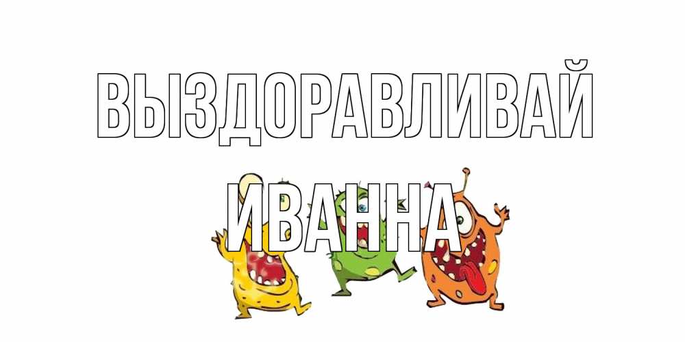 Открытка на каждый день с именем, Иванна Выздоравливай бациллы пляшут Прикольная открытка с пожеланием онлайн скачать бесплатно 