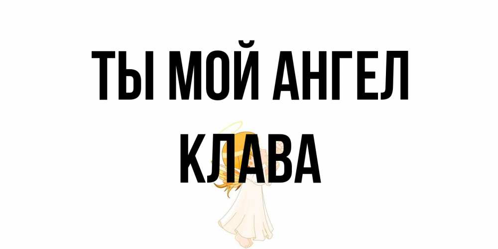 Открытка на каждый день с именем, Клава Ты мой ангел ангел, девочка Прикольная открытка с пожеланием онлайн скачать бесплатно 