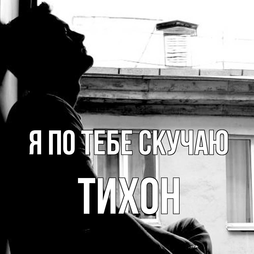 Открытка на каждый день с именем, Тихон Я по тебе скучаю скучно ему Прикольная открытка с пожеланием онлайн скачать бесплатно 