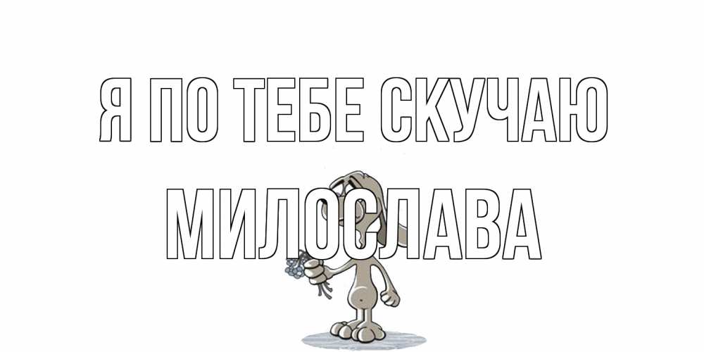 Открытка на каждый день с именем, Милослава Я по тебе скучаю я по тебе скучаю с песиком Прикольная открытка с пожеланием онлайн скачать бесплатно 