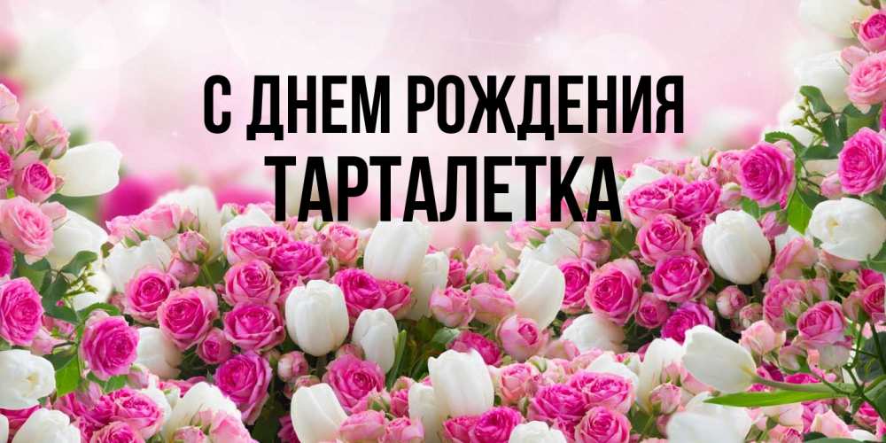 Открытка на каждый день с именем, Тарталетка С днем рождения открытка с разными розами Прикольная открытка с пожеланием онлайн скачать бесплатно 