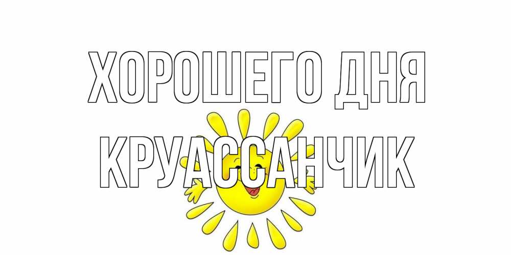 Открытка на каждый день с именем, круассанчик Хорошего дня открытка на каждый день Прикольная открытка с пожеланием онлайн скачать бесплатно 
