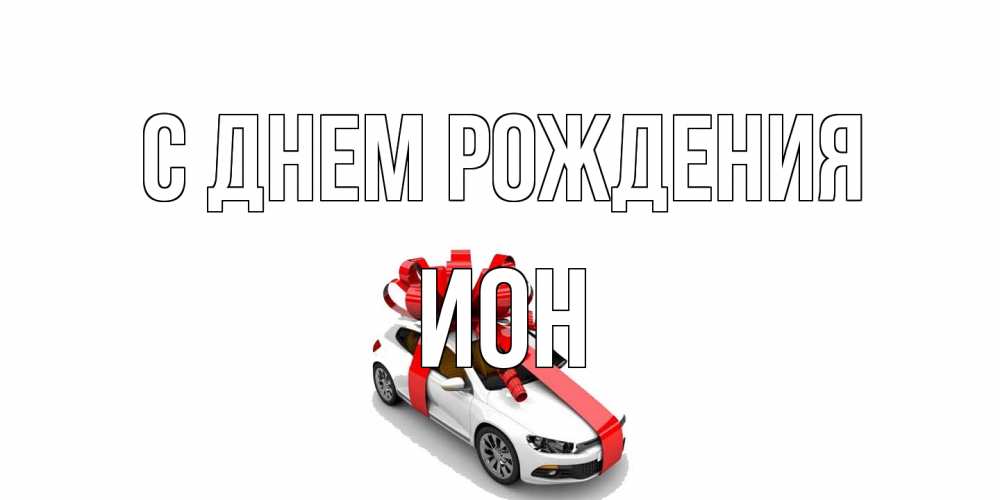 Открытка на каждый день с именем, Ион С днем рождения машина, лента Прикольная открытка с пожеланием онлайн скачать бесплатно 