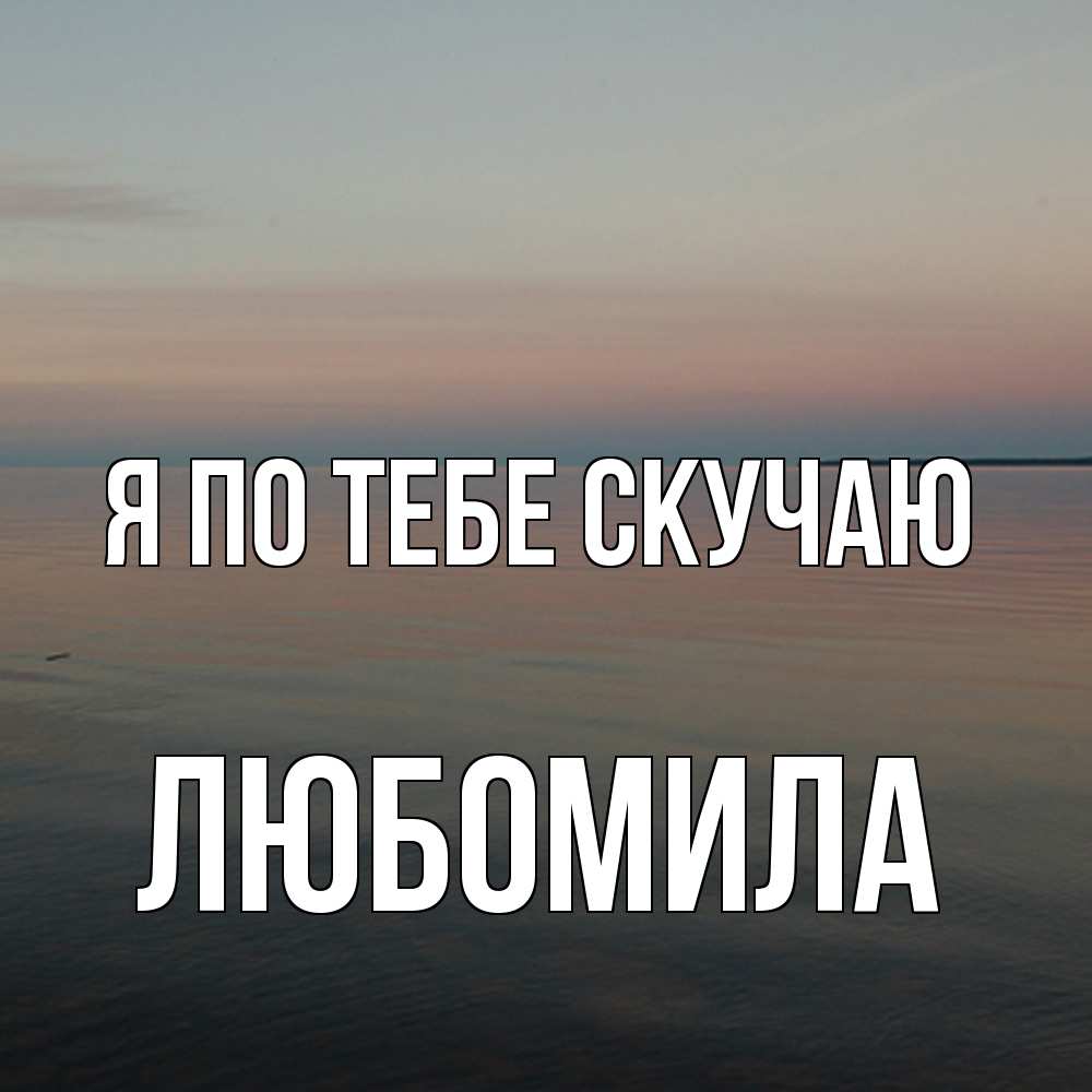 Открытка на каждый день с именем, Любомила Я по тебе скучаю пусто Прикольная открытка с пожеланием онлайн скачать бесплатно 