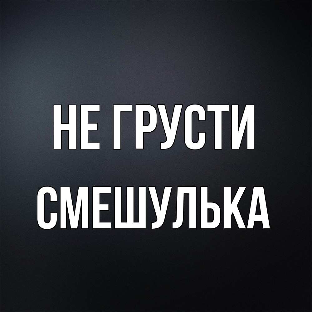 Открытка на каждый день с именем, Смешулька Не грусти Градиент серый Прикольная открытка с пожеланием онлайн скачать бесплатно 