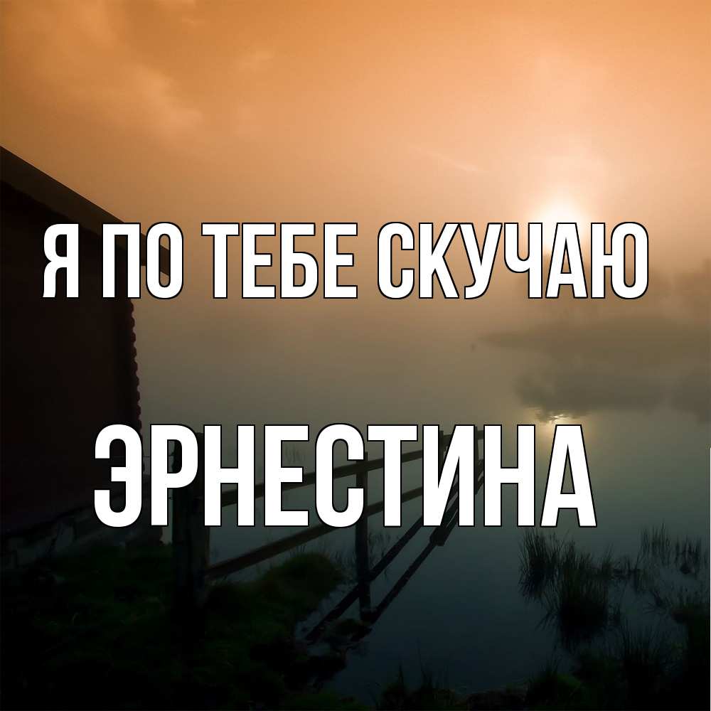 Открытка на каждый день с именем, Эрнестина Я по тебе скучаю приходи ко мне на чай Прикольная открытка с пожеланием онлайн скачать бесплатно 