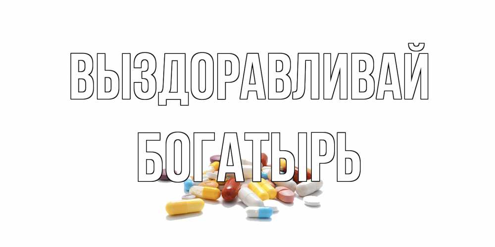 Открытка на каждый день с именем, Богатырь Выздоравливай пожелания скорейшего выздоровления с именами Прикольная открытка с пожеланием онлайн скачать бесплатно 