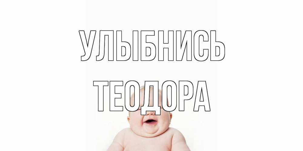 Открытка на каждый день с именем, Теодора Улыбнись ребенок Прикольная открытка с пожеланием онлайн скачать бесплатно 