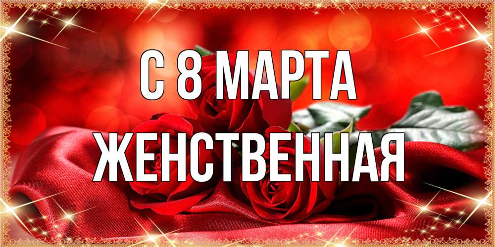 Открытка на каждый день с именем, женственная C 8 МАРТА открытка красного цвета с розами на 8 марта Прикольная открытка с пожеланием онлайн скачать бесплатно 