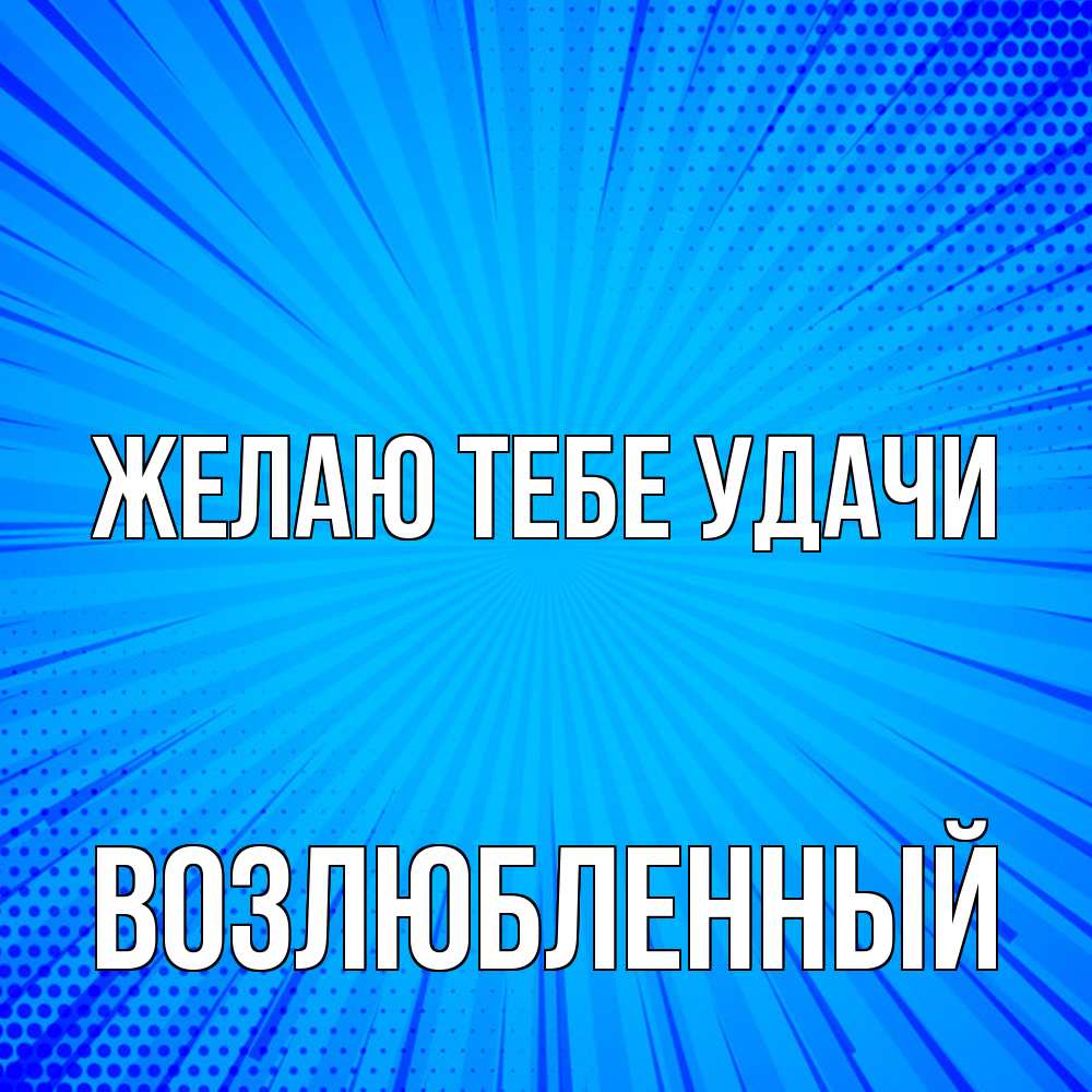Открытка на каждый день с именем, Возлюбленный Желаю тебе удачи на удачу Прикольная открытка с пожеланием онлайн скачать бесплатно 
