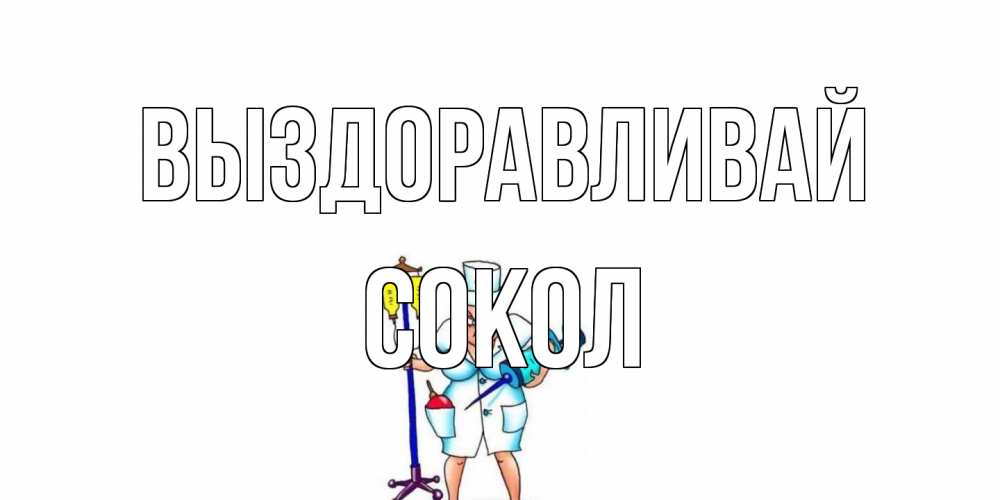 Открытка на каждый день с именем, Сокол Выздоравливай медсестра Прикольная открытка с пожеланием онлайн скачать бесплатно 