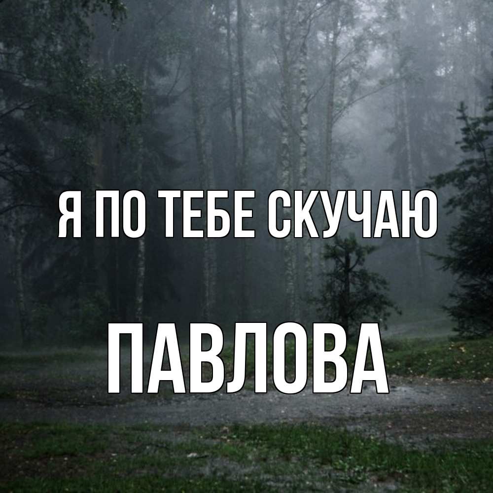 Открытка на каждый день с именем, Павлова Я по тебе скучаю одна и плохо мне Прикольная открытка с пожеланием онлайн скачать бесплатно 
