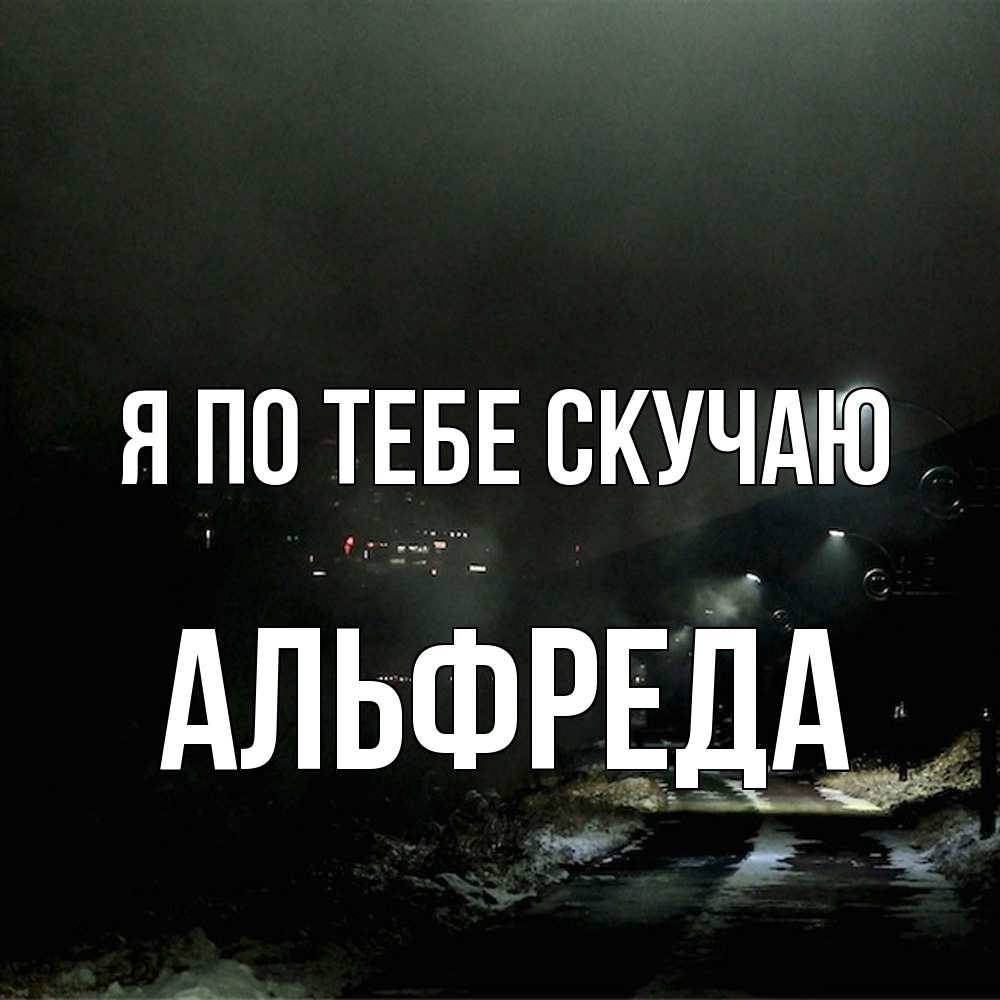 Открытка на каждый день с именем, Альфреда Я по тебе скучаю окраина города Прикольная открытка с пожеланием онлайн скачать бесплатно 