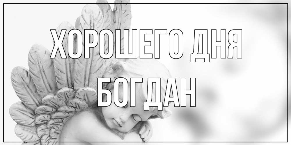 Открытка на каждый день с именем, Богдан Хорошего дня открытка с ангелом на каждый день Прикольная открытка с пожеланием онлайн скачать бесплатно 