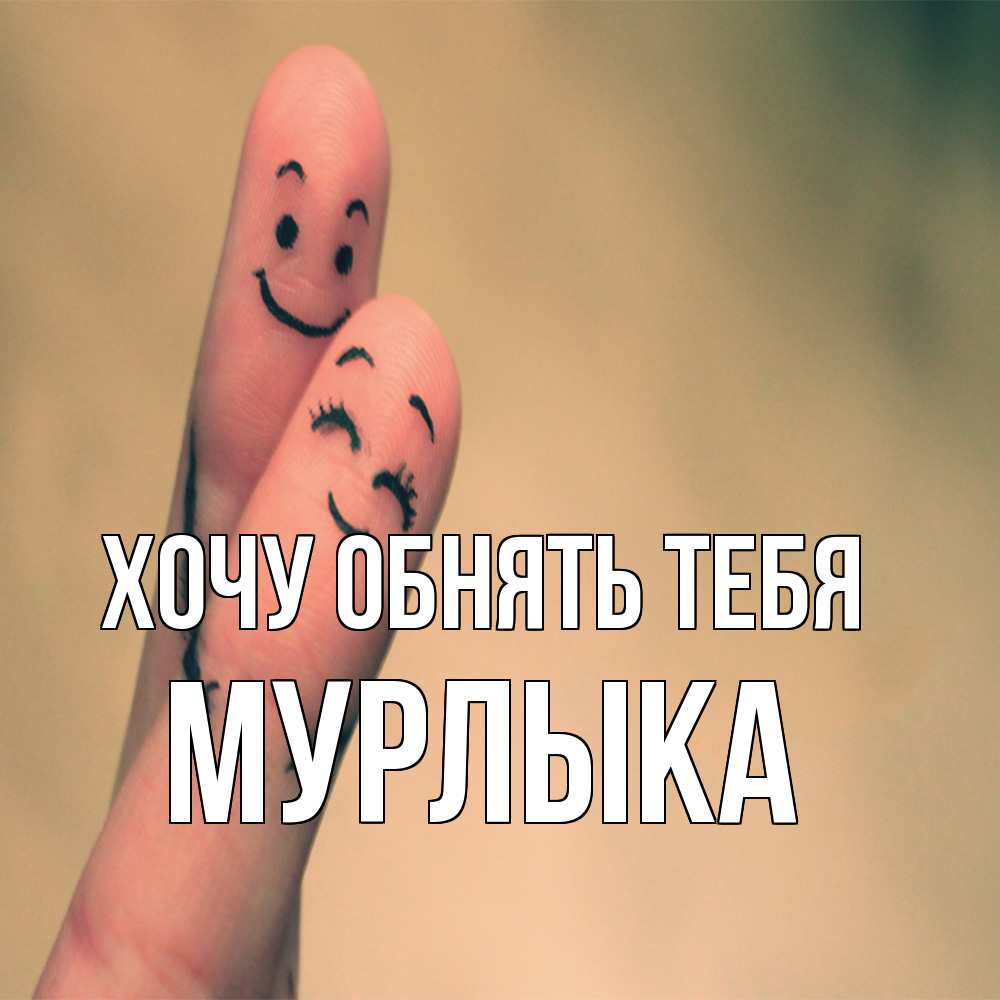 Открытка на каждый день с именем, мурлыка Хочу обнять тебя рисунок на пальцах Прикольная открытка с пожеланием онлайн скачать бесплатно 