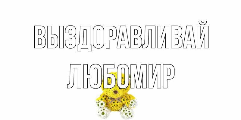 Открытка с именем, Любомир, Выздоравливай