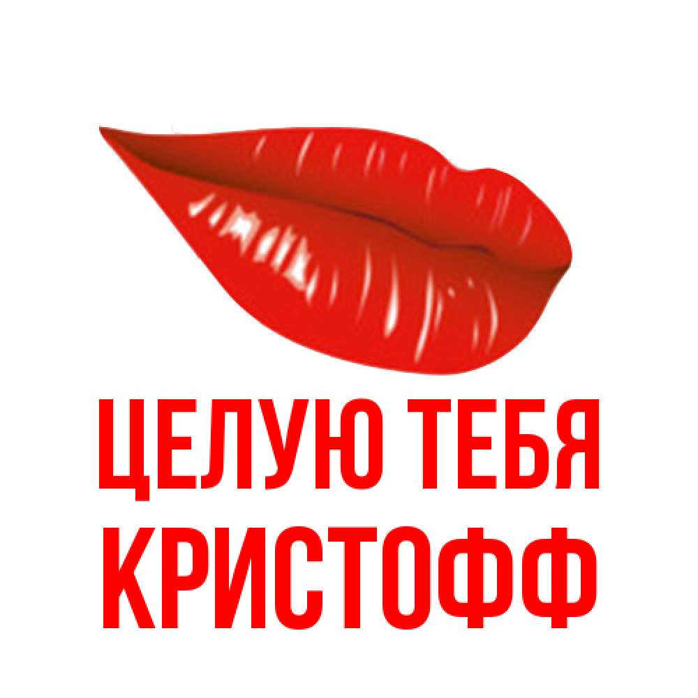 Открытка на каждый день с именем, Кристофф Целую тебя губы на открытке Прикольная открытка с пожеланием онлайн скачать бесплатно 