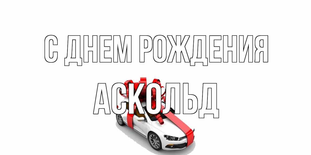 Открытка на каждый день с именем, Аскольд С днем рождения машина, лента Прикольная открытка с пожеланием онлайн скачать бесплатно 