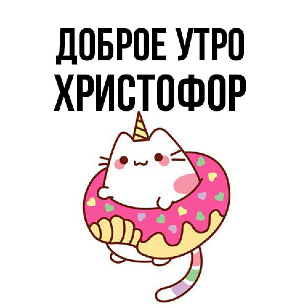 Открытка на каждый день с именем, Христофор Доброе утро кот в бублике Прикольная открытка с пожеланием онлайн скачать бесплатно 