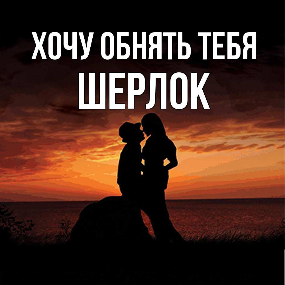 Открытка на каждый день с именем, Шерлок Хочу обнять тебя парень и девушка и оранжевое небо Прикольная открытка с пожеланием онлайн скачать бесплатно 