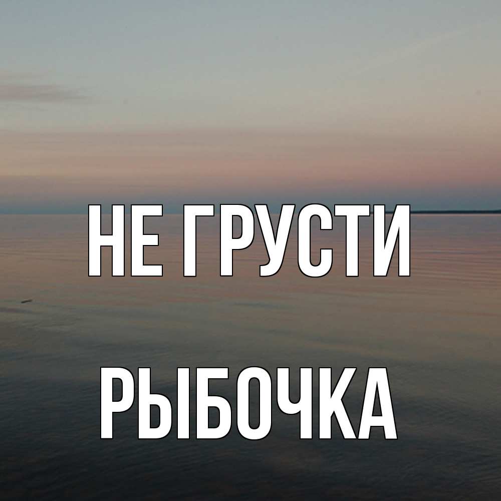 Открытка на каждый день с именем, рыбочка Не грусти водная гладь Прикольная открытка с пожеланием онлайн скачать бесплатно 
