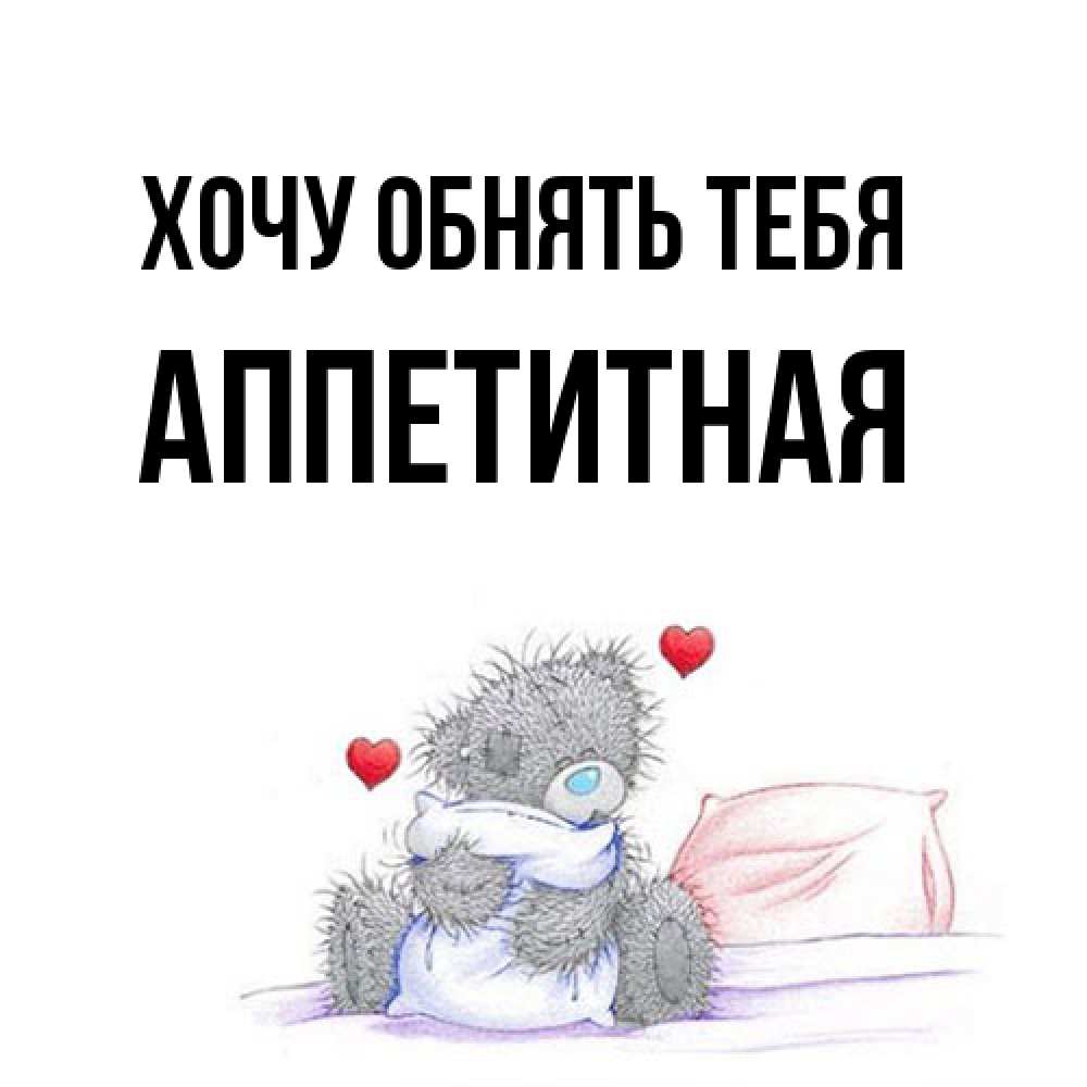 Открытка на каждый день с именем, аппетитная Хочу обнять тебя сердечки мишка Тедди и кроватка Прикольная открытка с пожеланием онлайн скачать бесплатно 