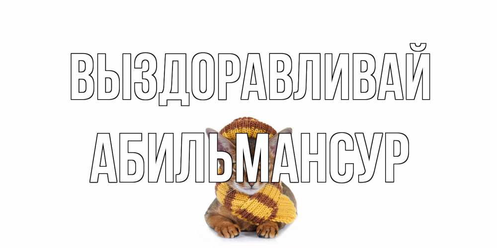 Открытка на каждый день с именем, Абильмансур Выздоравливай родные не болейте Прикольная открытка с пожеланием онлайн скачать бесплатно 