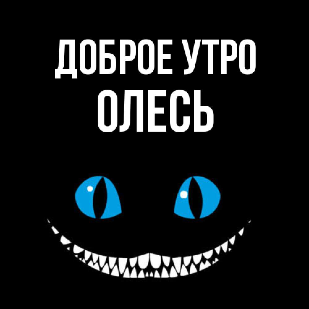 Открытка на каждый день с именем, Олесь Доброе утро голубые глаза и зубки Прикольная открытка с пожеланием онлайн скачать бесплатно 