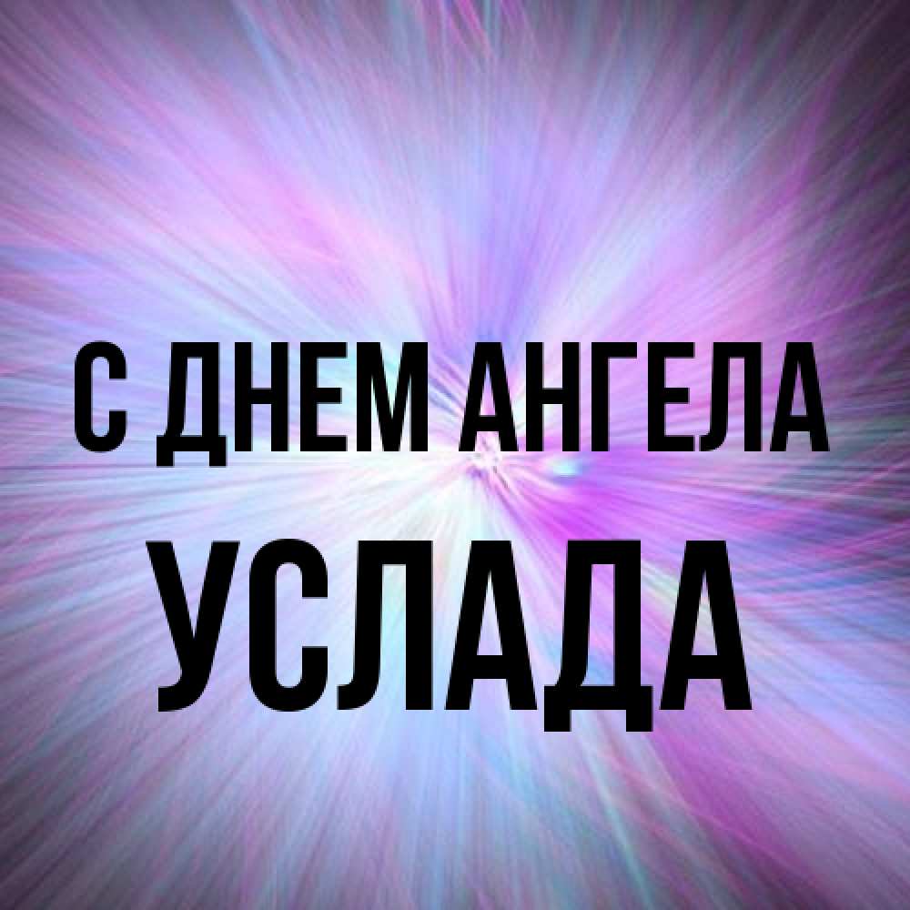 Открытка на каждый день с именем, услада С днем ангела ангельский свет Прикольная открытка с пожеланием онлайн скачать бесплатно 
