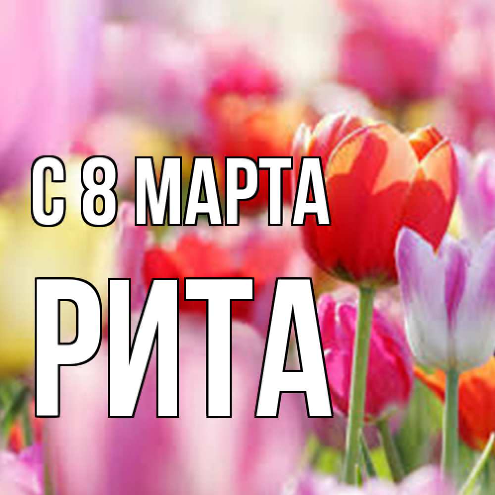 Открытка на каждый день с именем, Рита C 8 МАРТА на международный женский день 2 Прикольная открытка с пожеланием онлайн скачать бесплатно 