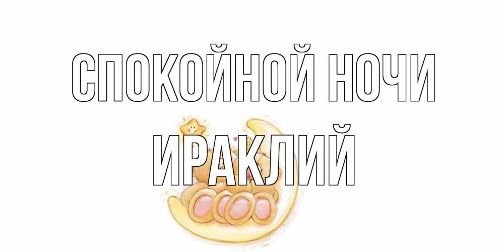 Открытка на каждый день с именем, Ираклий Спокойной ночи мишки, месяц Прикольная открытка с пожеланием онлайн скачать бесплатно 