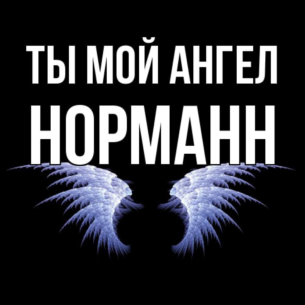 Открытка на каждый день с именем, Норманн Ты мой ангел ангельские крылья на черном фоне Прикольная открытка с пожеланием онлайн скачать бесплатно 