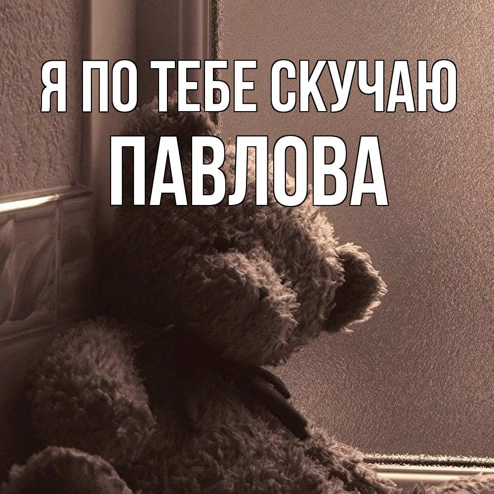 Открытка на каждый день с именем, Павлова Я по тебе скучаю скучаем тут Прикольная открытка с пожеланием онлайн скачать бесплатно 