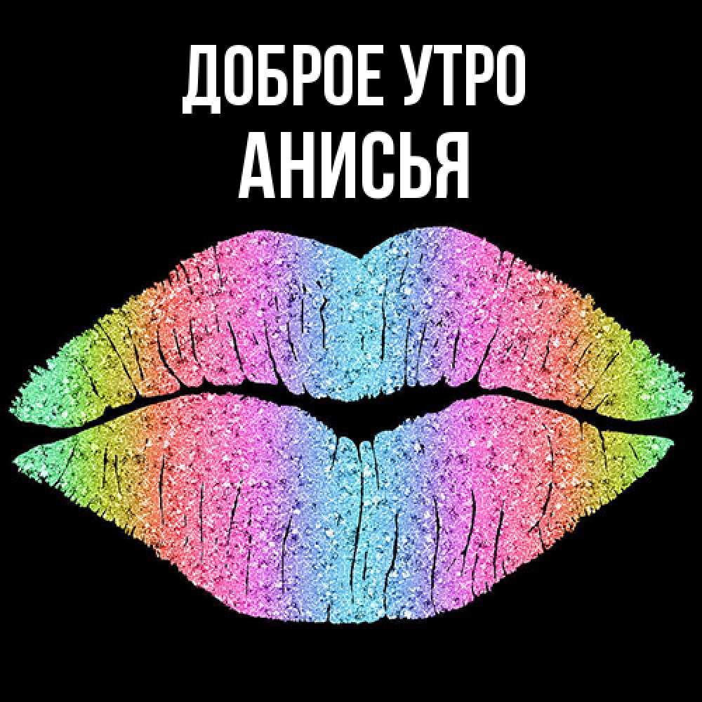 Открытка на каждый день с именем, Анисья Доброе утро радужные губы Прикольная открытка с пожеланием онлайн скачать бесплатно 