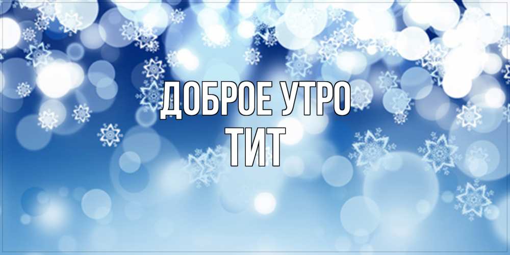 Открытка на каждый день с именем, Тит Доброе утро супер открытка Прикольная открытка с пожеланием онлайн скачать бесплатно 