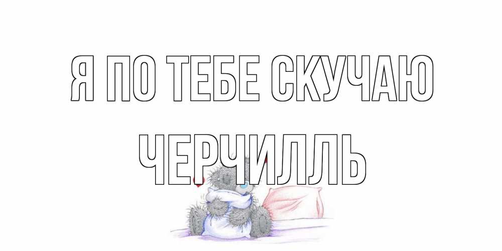 Открытка на каждый день с именем, Черчилль Я по тебе скучаю мишка Прикольная открытка с пожеланием онлайн скачать бесплатно 