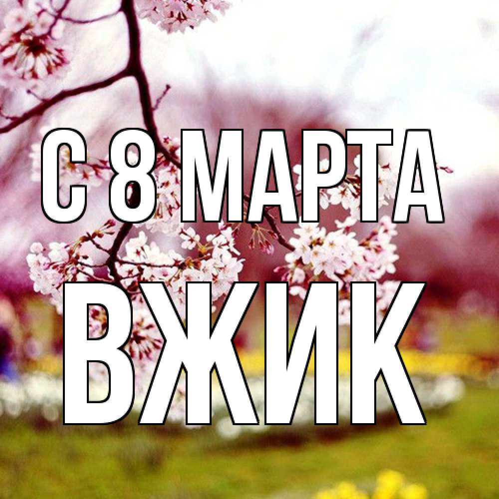 Открытка на каждый день с именем, Вжик C 8 МАРТА яблоня Прикольная открытка с пожеланием онлайн скачать бесплатно 