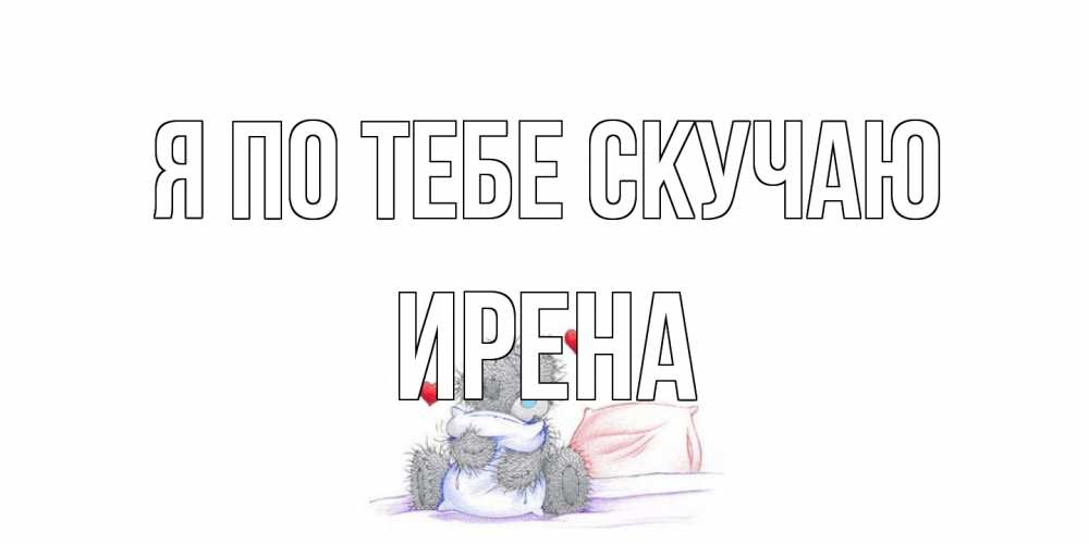 Открытка на каждый день с именем, Ирена Я по тебе скучаю мишка Прикольная открытка с пожеланием онлайн скачать бесплатно 