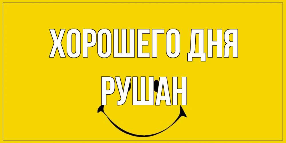 Открытка на каждый день с именем, Рушан Хорошего дня улыбка Прикольная открытка с пожеланием онлайн скачать бесплатно 