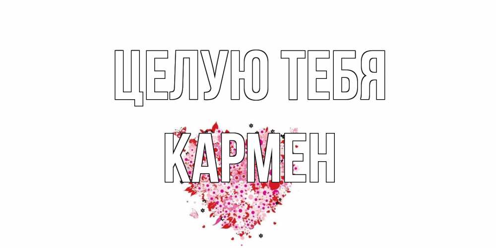 Открытка на каждый день с именем, Кармен Целую тебя сердце Прикольная открытка с пожеланием онлайн скачать бесплатно 