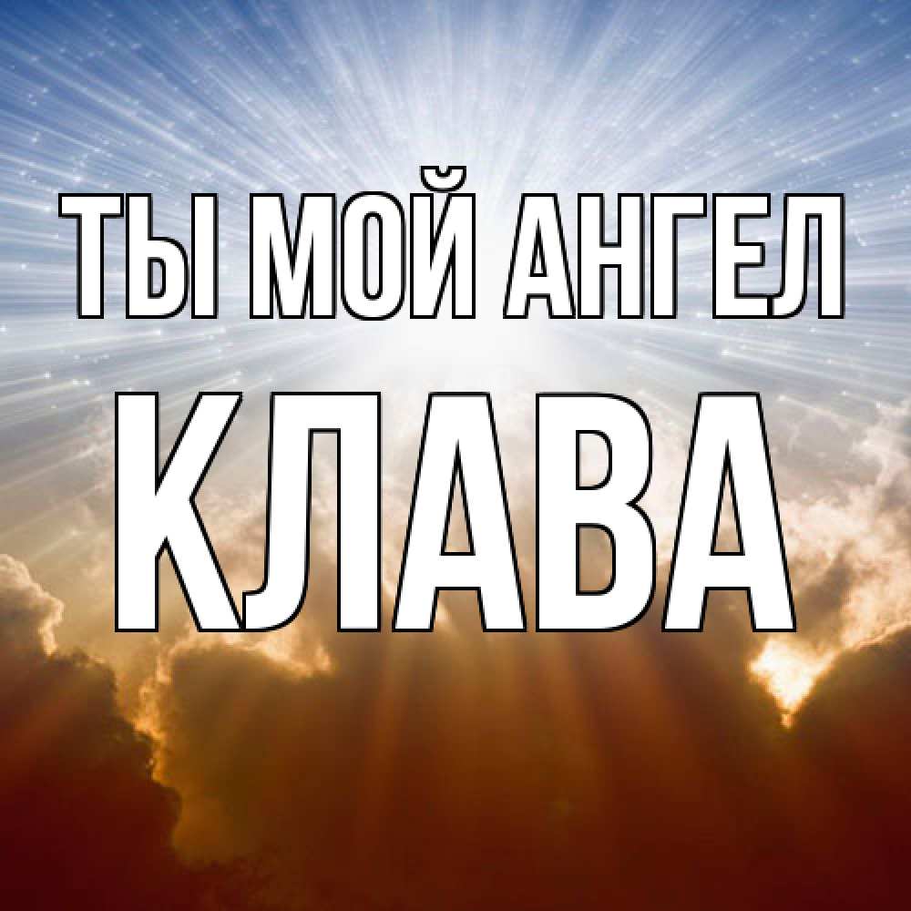 Открытка на каждый день с именем, Клава Ты мой ангел ангельский свет на небе Прикольная открытка с пожеланием онлайн скачать бесплатно 