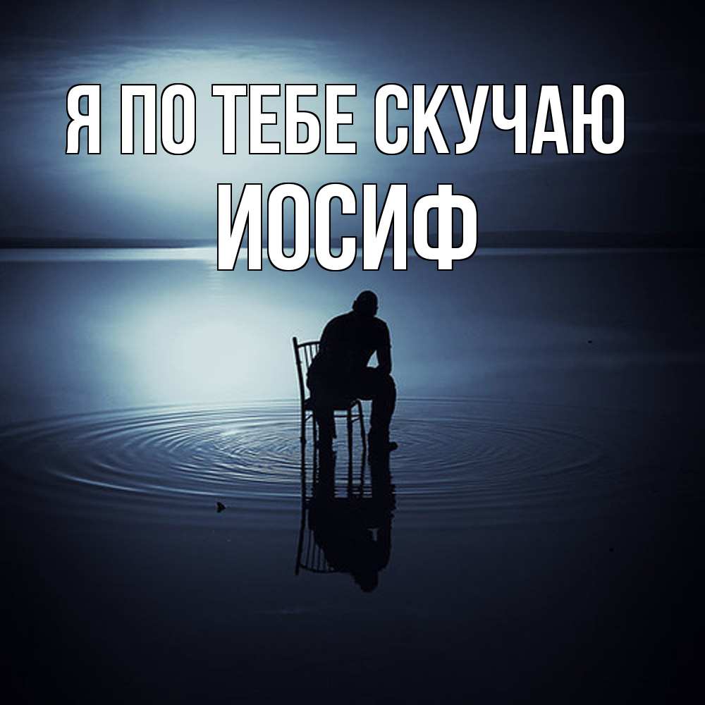 Открытка на каждый день с именем, Иосиф Я по тебе скучаю грусть Прикольная открытка с пожеланием онлайн скачать бесплатно 