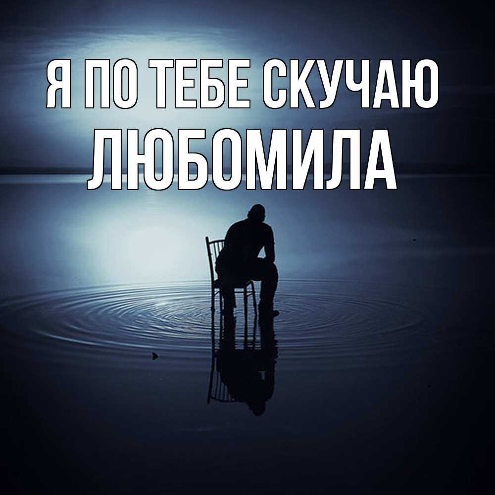 Открытка на каждый день с именем, Любомила Я по тебе скучаю грусть Прикольная открытка с пожеланием онлайн скачать бесплатно 