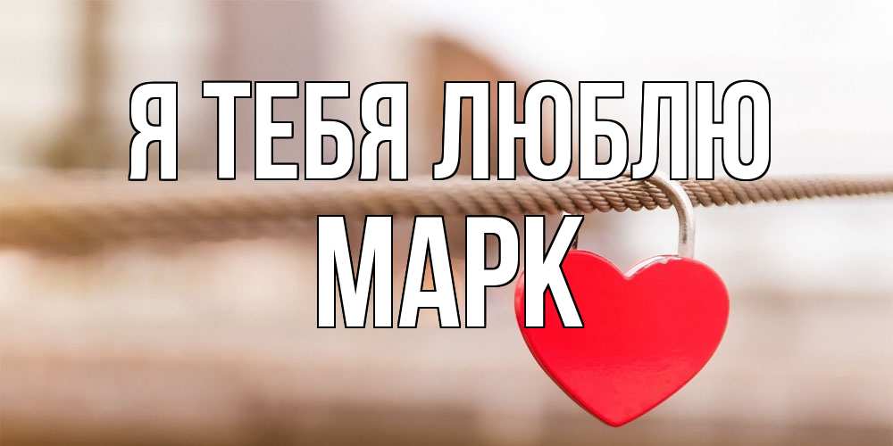 Открытка на каждый день с именем, Марк Я тебя люблю верность и любовь Прикольная открытка с пожеланием онлайн скачать бесплатно 