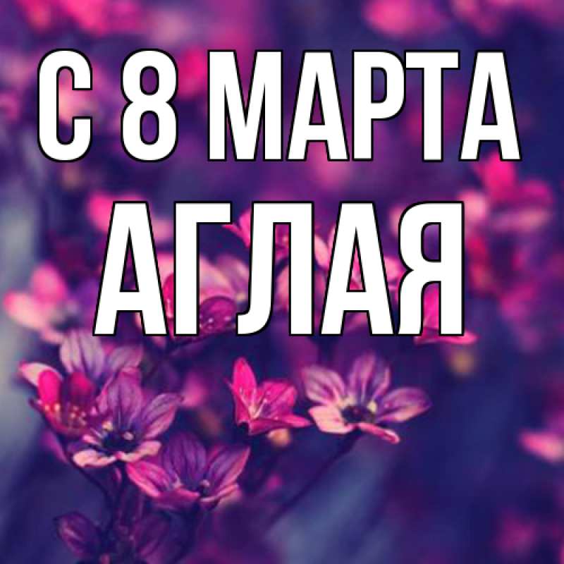 Картинка C 8 МАРТА, Аглая