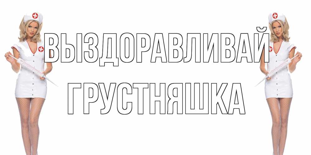 Открытка на каждый день с именем, Грустняшка Выздоравливай открытки с медсестрой Прикольная открытка с пожеланием онлайн скачать бесплатно 